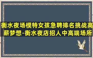 衡水夜场模特女孩急聘排名挑战高薪梦想-衡水夜店招人中高端场所人少上班稳定